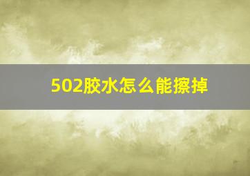 502胶水怎么能擦掉