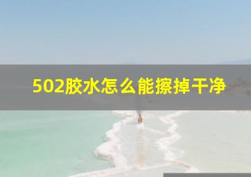 502胶水怎么能擦掉干净