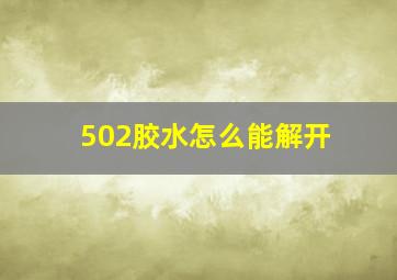 502胶水怎么能解开