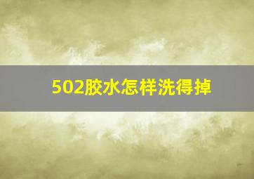 502胶水怎样洗得掉