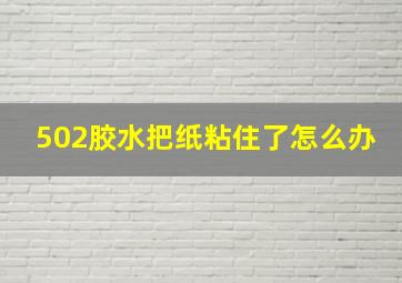 502胶水把纸粘住了怎么办