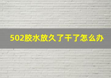 502胶水放久了干了怎么办