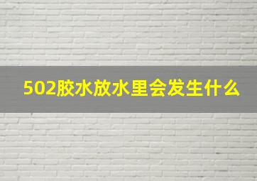 502胶水放水里会发生什么