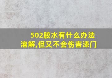 502胶水有什么办法溶解,但又不会伤害漆门