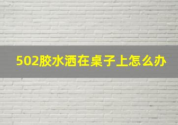 502胶水洒在桌子上怎么办