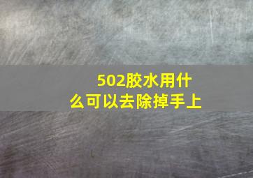 502胶水用什么可以去除掉手上