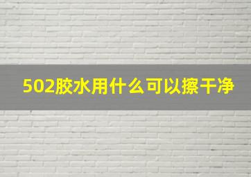 502胶水用什么可以擦干净