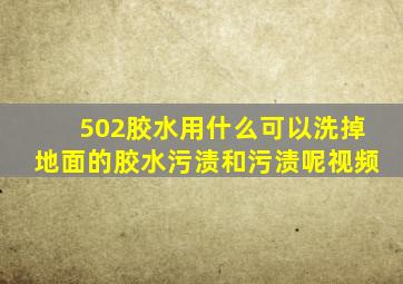 502胶水用什么可以洗掉地面的胶水污渍和污渍呢视频