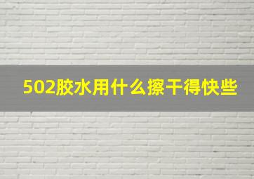 502胶水用什么擦干得快些