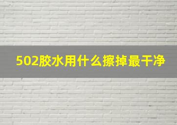 502胶水用什么擦掉最干净