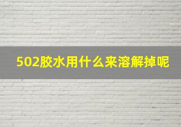 502胶水用什么来溶解掉呢