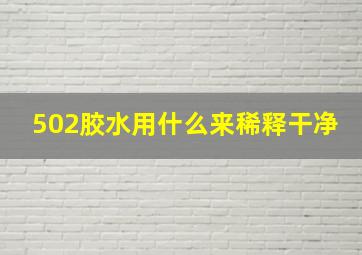 502胶水用什么来稀释干净