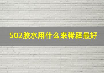 502胶水用什么来稀释最好