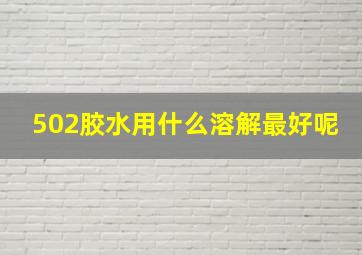 502胶水用什么溶解最好呢