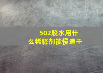 502胶水用什么稀释剂能慢速干