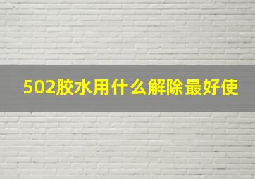 502胶水用什么解除最好使