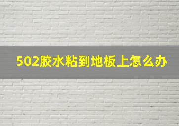 502胶水粘到地板上怎么办