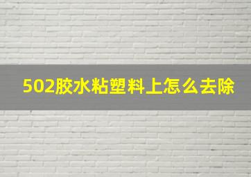 502胶水粘塑料上怎么去除