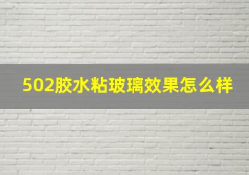 502胶水粘玻璃效果怎么样