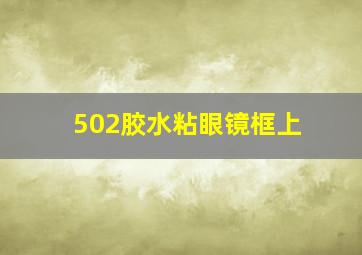 502胶水粘眼镜框上