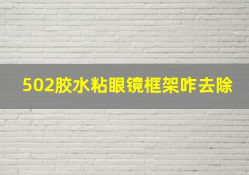 502胶水粘眼镜框架咋去除