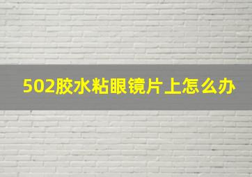 502胶水粘眼镜片上怎么办