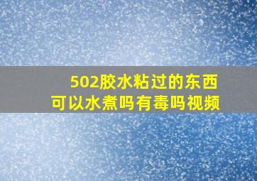 502胶水粘过的东西可以水煮吗有毒吗视频