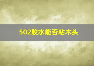 502胶水能否粘木头