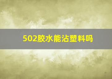 502胶水能沾塑料吗