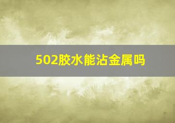 502胶水能沾金属吗