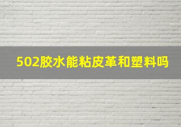 502胶水能粘皮革和塑料吗