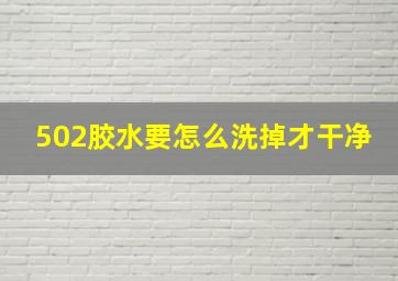 502胶水要怎么洗掉才干净