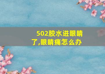 502胶水进眼睛了,眼睛痛怎么办