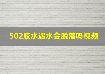 502胶水遇水会脱落吗视频