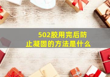 502胶用完后防止凝固的方法是什么