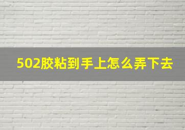 502胶粘到手上怎么弄下去