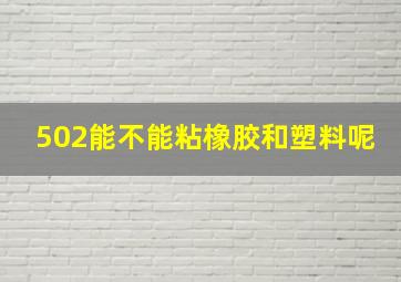 502能不能粘橡胶和塑料呢