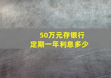 50万元存银行定期一年利息多少