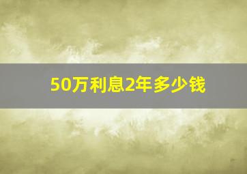 50万利息2年多少钱