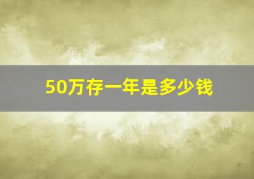 50万存一年是多少钱