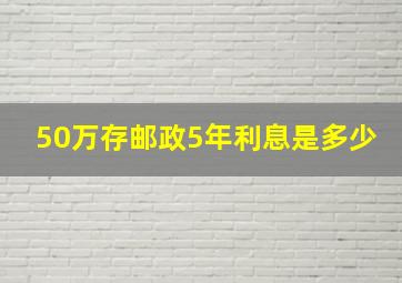 50万存邮政5年利息是多少