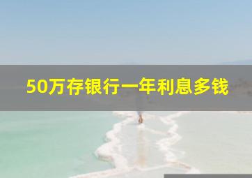 50万存银行一年利息多钱