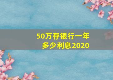 50万存银行一年多少利息2020