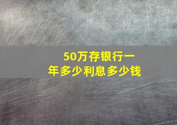 50万存银行一年多少利息多少钱