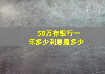 50万存银行一年多少利息是多少