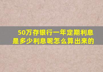 50万存银行一年定期利息是多少利息呢怎么算出来的