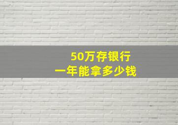 50万存银行一年能拿多少钱