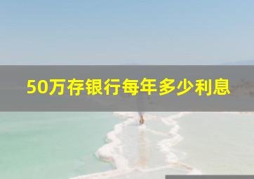 50万存银行每年多少利息