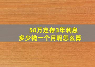 50万定存3年利息多少钱一个月呢怎么算