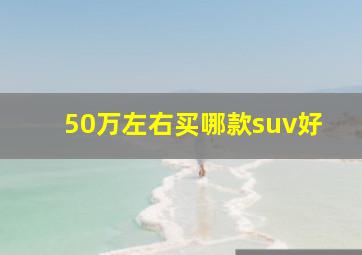 50万左右买哪款suv好